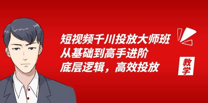 短视频千川投放大师班，从基础到高手进阶，底层逻辑，高效投放（15节）-58创网