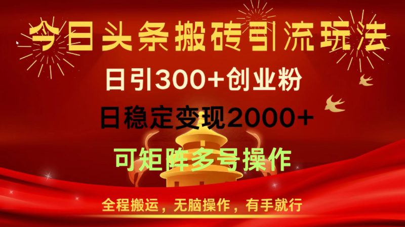 今日头条搬砖引流玩法，日引300+创业粉，日稳定变现2000+，全程搬运，无脑操作，有手就行，可矩阵多号操作-58创网