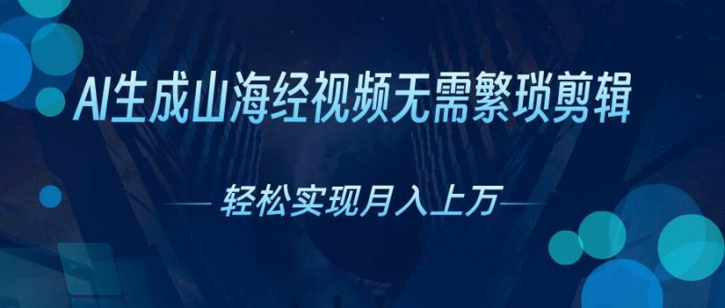 AI自动生成山海经奇幻视频，轻松月入过万，红利期抓紧-58创网