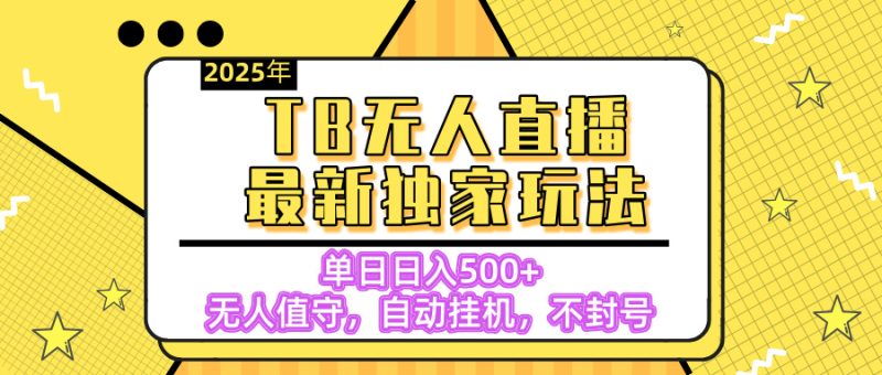【独家】2025年TB无人直播最新玩法，单日日入500+，无人值守，自动挂机，不封号独家玩法-58创网
