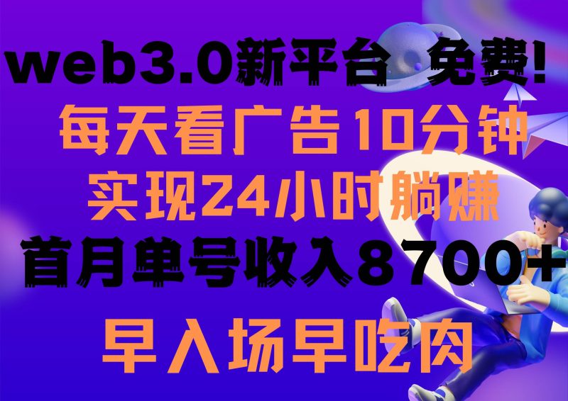 每天看6个广告，24小时无限翻倍躺赚，web3.0新平台！！免费玩！！早布局…-58创网