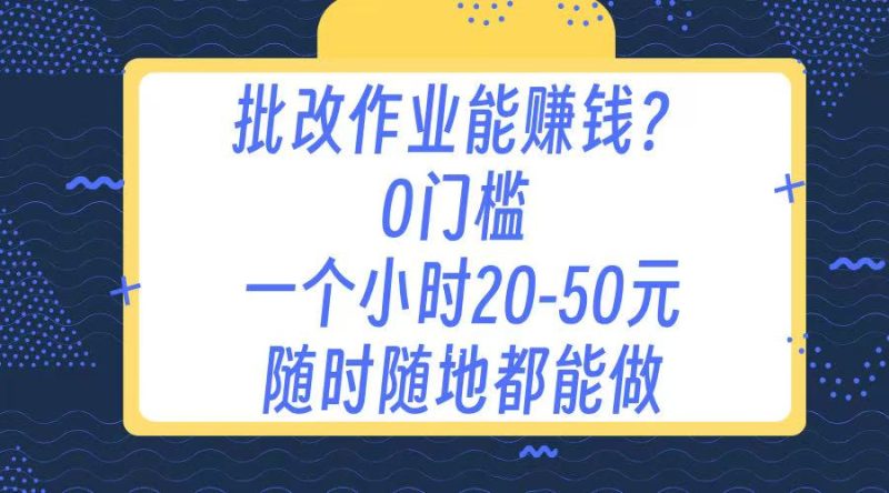 作业批改 0门槛手机项目 一小时20-50元 随时随地都可以做-58创网