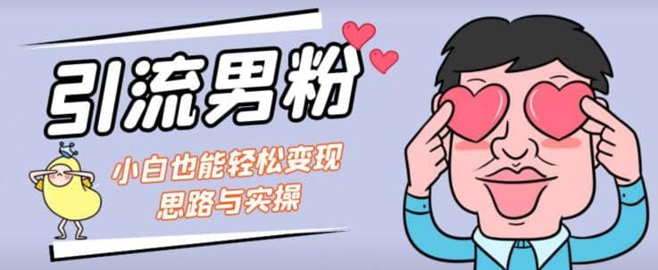 引流男粉+小白也能暴力变现的思路与实操【揭秘】-58创网
