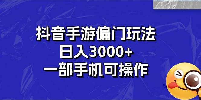 抖音手游偏门玩法，日入3000+，一部手机可操作-58创网