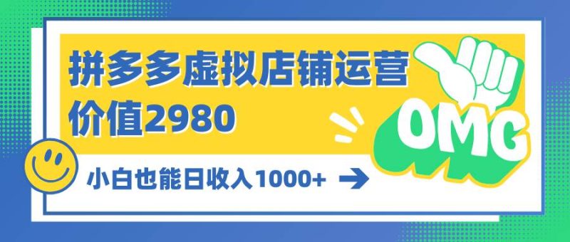 拼多多虚拟店铺运营：小白也能日收入1000+-58创网