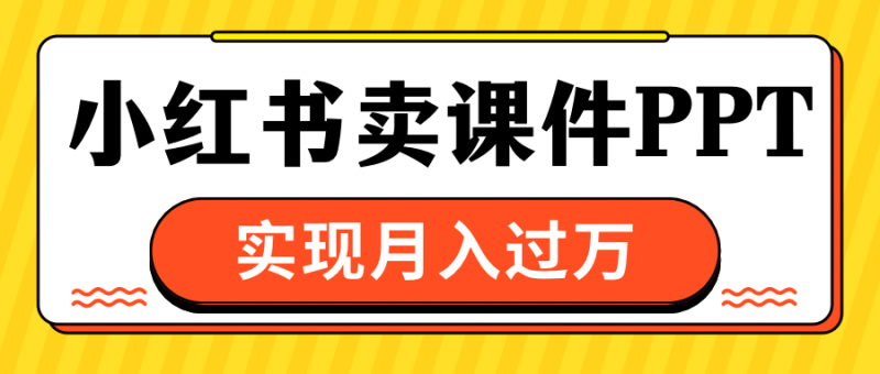 小红书卖课件ppt，实现月入过万-58创网