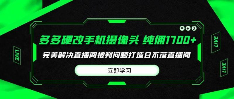 多多硬改手机摄像头，单场带货纯佣1700+完美解决直播间被判问题，打造日…-58创网