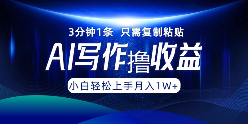AI写作撸收益，3分钟1条只需复制粘贴！一键多渠道发布月入10000+-58创网