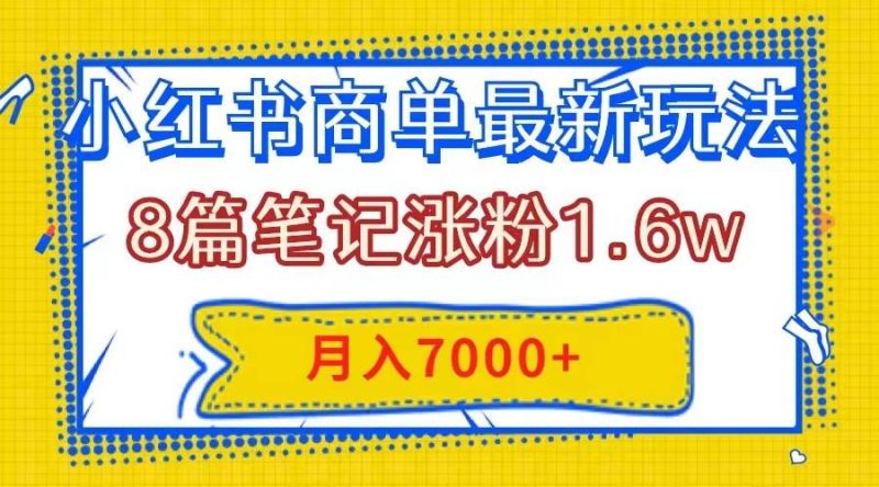 小红书商单最新玩法，8篇笔记涨粉1.6w，几分钟一个笔记，月入7000+-58创网