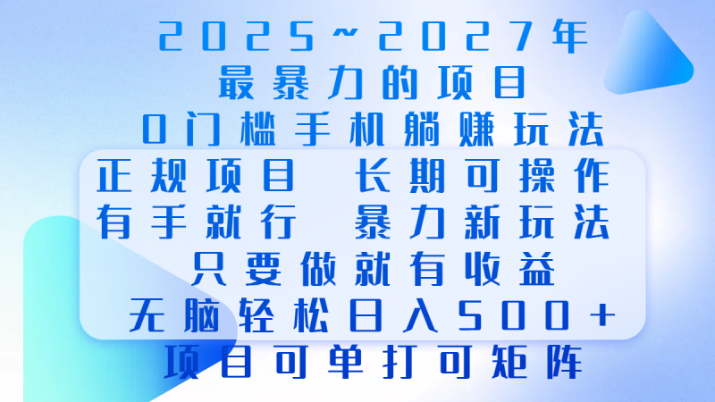 2025年~2027最暴力的项目，0门槛手机躺赚项目，长期可操作，正规项目，暴力玩法，有手就行，只要做当天就有收益，无脑轻松日500+，项目可单打可矩阵-58创网