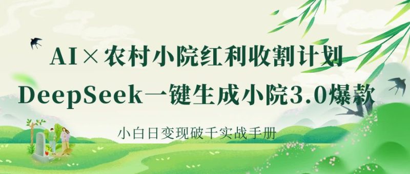 《AI×农村小院红利收割：DeepSeek一键生成小院3.0爆款，小白日变现破千实战手册》-58创网