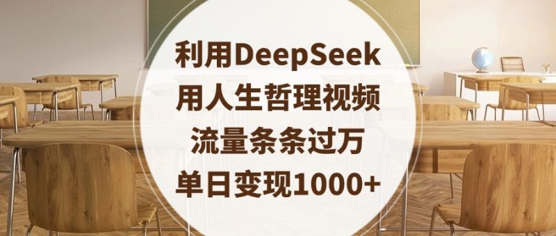 利用DeepSeek用人生哲理视频，流量条条过万，单日变现1000+-58创网