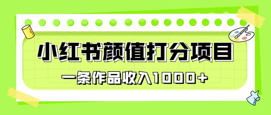 适合0基础小白的小红书颜值打分项目，一条作品收入1000+-58创网