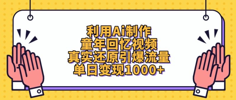 利用Ai制作童年回忆视频，真实还原引爆流量，单日变现1000+-58创网