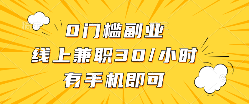 0门槛副业，线上兼职30一小时，有手机即可-58创网