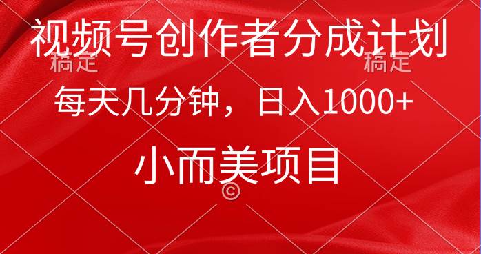视频号创作者分成计划，每天几分钟，收入1000+，小而美项目-58创网