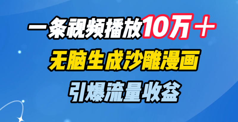 一条视频播放10万＋，无脑生成沙雕漫画，引爆流量收益-58创网