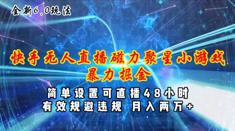 全新6.0快手无人直播，磁力聚星小游戏暴力项目，简单设置，直播48小时…-58创网