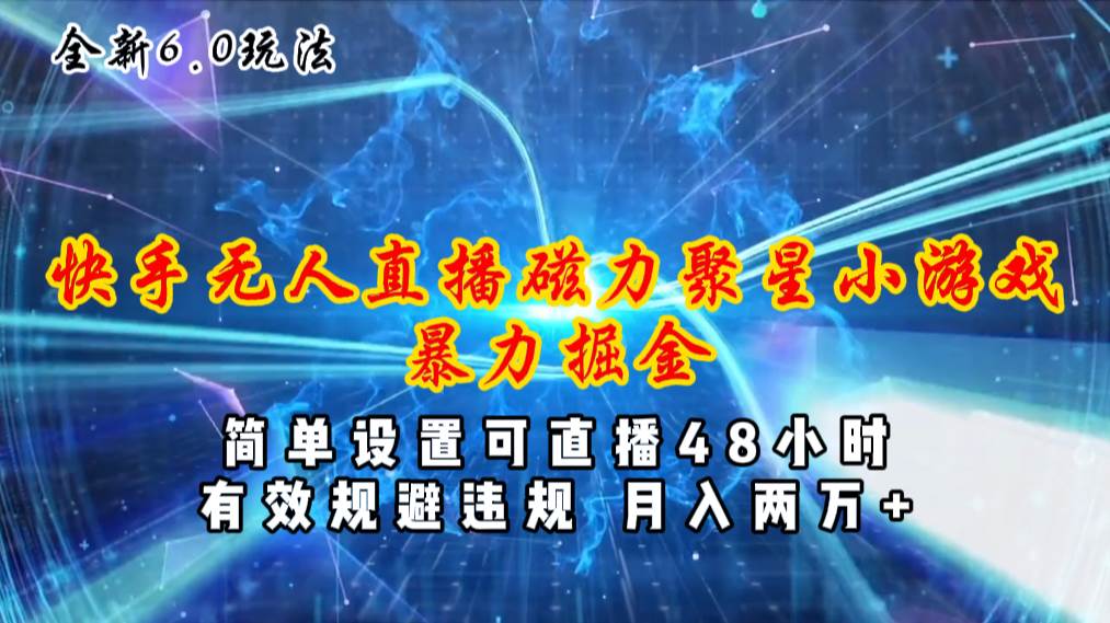 全新6.0快手无人直播，磁力聚星小游戏暴力项目，简单设置，直播48小时…-58创网