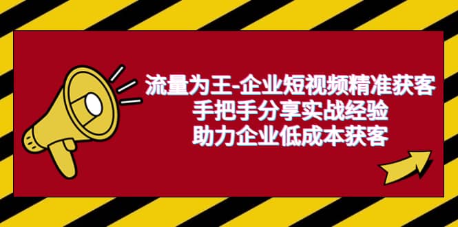流量为王-企业 短视频精准获客，手把手分享实战经验，助力企业低成本获客-58创网