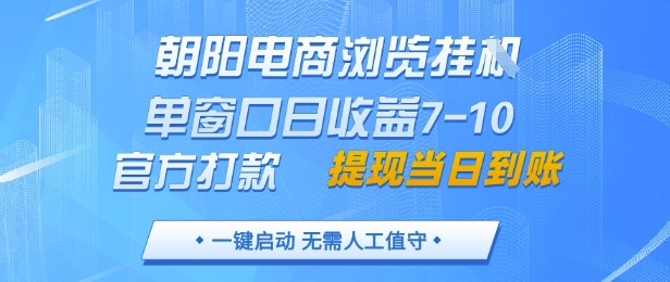 朝阳电商浏览挂G，单窗口日收益7-10，官方打款，单日提现到账，支持手机电脑【揭秘】-58创网