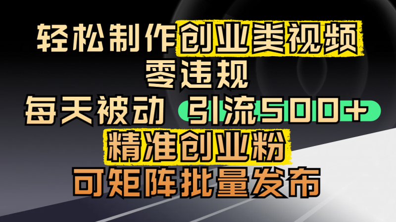 轻松制作创业类视频，零违规，每天被动引流 500 + 精准创业粉，可矩阵批量发布-58创网