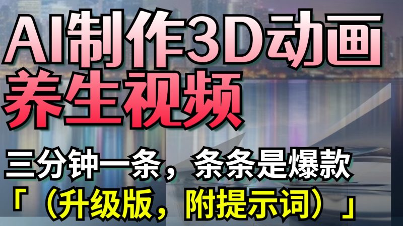 AI制作3D动画养生视频，三分钟一条，条条是爆款（升级版，附提示词）-58创网