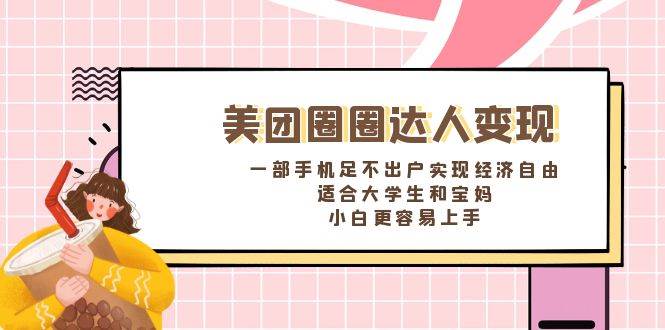 《美团圈圈达人变现，一部手机足不出户实现经济自由。适合大学生和宝妈，小白更容易上手》-58创网