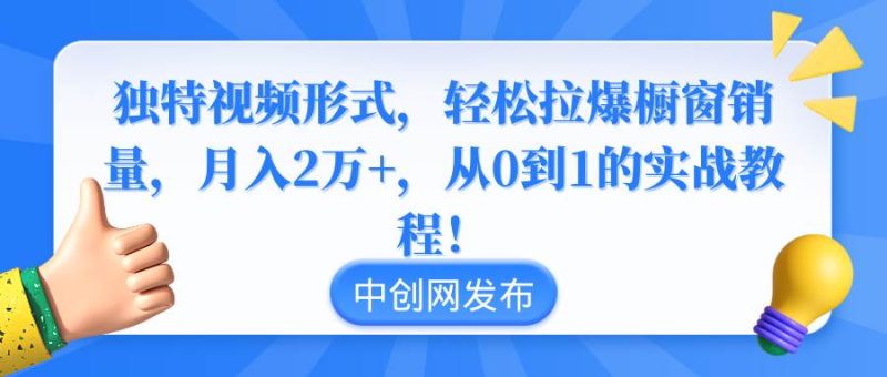 独特视频形式，轻松拉爆橱窗销量，月入2万+，从0到1的实战教程！-58创网