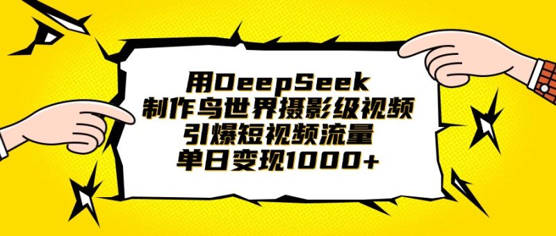 用DeepSeek制作鸟世界摄影级视频，引爆短视频流量，单日变现1000+-58创网