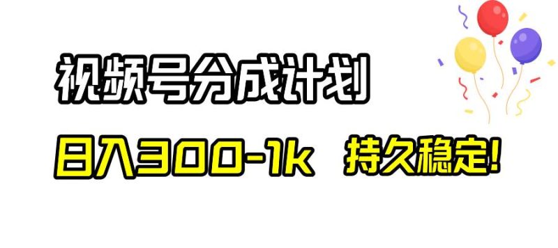 视频号分成计划，日入300-1k，持久稳定！-58创网