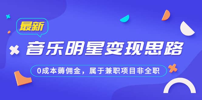 某公众号付费文章《音乐明星变现思路，0成本薅佣金，属于兼职项目非全职》-58创网