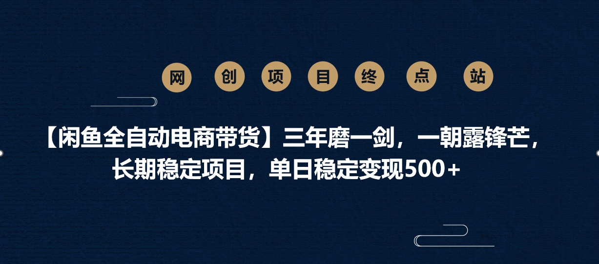 【闲鱼全自动电商带货】三年磨一剑，一朝露锋芒，长期稳定项目，单日稳定变现500+-58创网