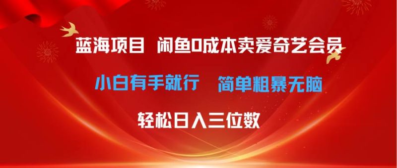 最新蓝海项目咸鱼零成本卖爱奇艺会员小白有手就行 无脑操作轻松日入三位数-58创网
