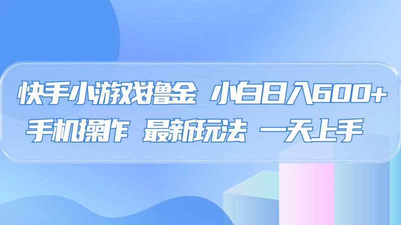快手小游戏撸金，有手就行，0资金0门槛，小白日入500+-58创网