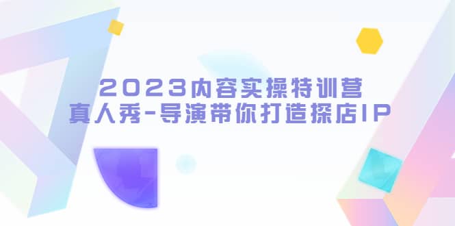 2023内容实操特训营，真人秀-导演带你打造探店IP-58创网