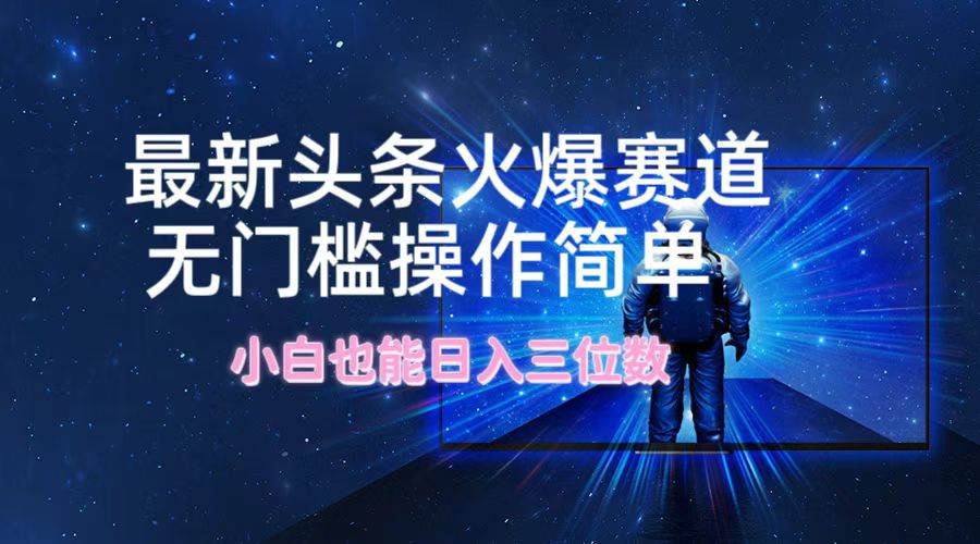 最新头条火爆赛道，无门槛操作简单，小白也能日入三位数-58创网