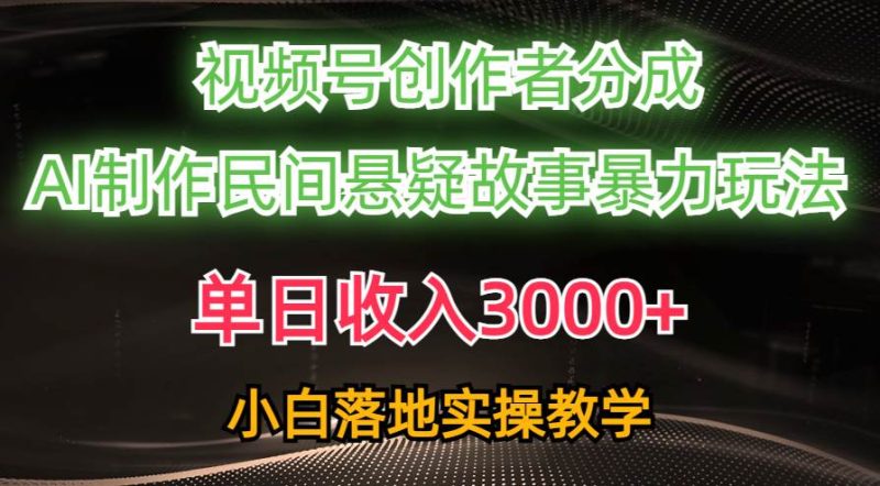 单日收入3000+，视频号创作者分成，AI创作民间悬疑故事，条条爆流-58创网