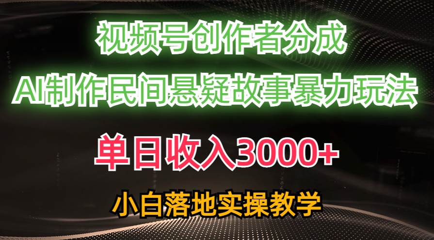 单日收入3000+，视频号创作者分成，AI创作民间悬疑故事，条条爆流-58创网