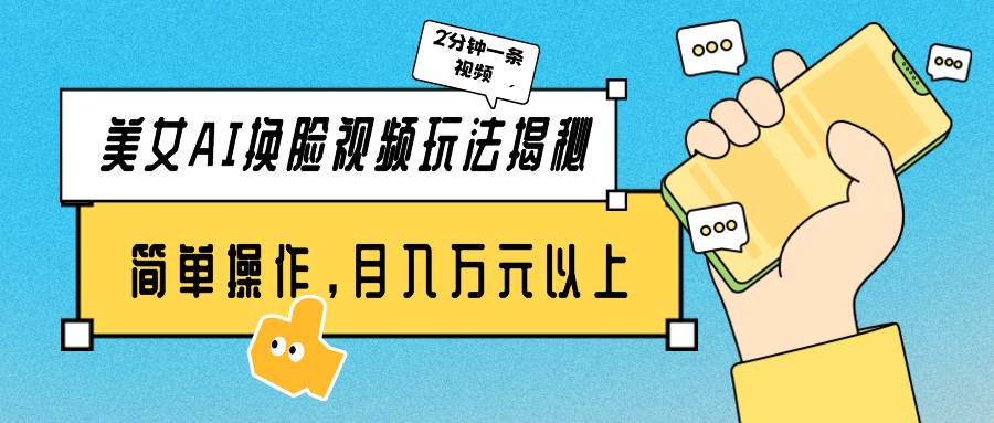 美女AI换脸视频玩法揭秘：2分钟制作一条，简单操作月入万元以上！-58创网