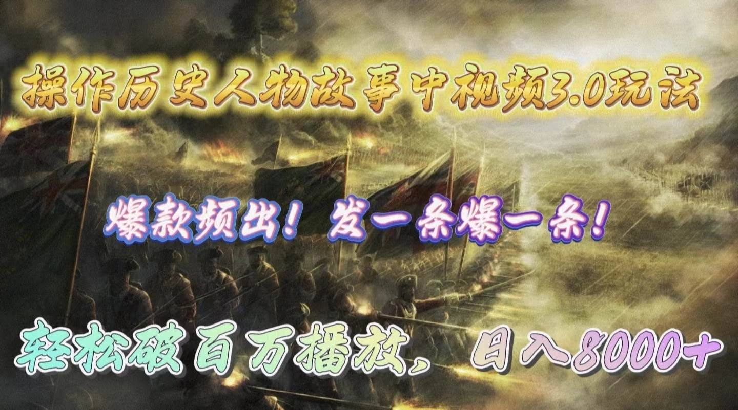 操作历史人物故事中视频3.0玩法，发一条爆一条！轻松破百万播放，日入8000+-58创网