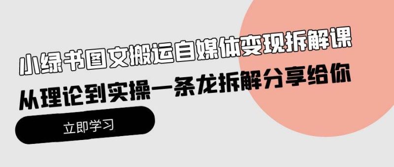 小绿书图文搬运自媒体变现拆解课，从理论到实操一条龙拆解分享给你-58创网