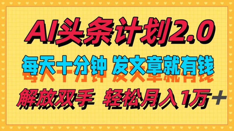 AI头条计划2.0，每天十分钟，发文章就有钱，小白轻松月入1w＋-58创网