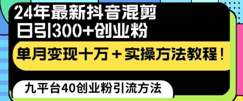 24年最新抖音混剪日引300+创业粉“割韭菜”单月变现十万+实操教程！-58创网