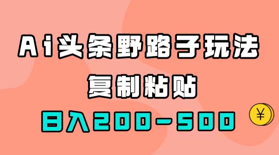 AI头条野路子玩法，只需复制粘贴，日入200-500+-58创网