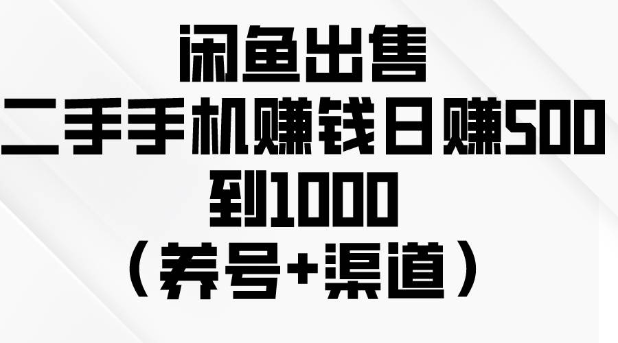 闲鱼出售二手手机赚钱，日赚500到1000（养号+渠道）-58创网