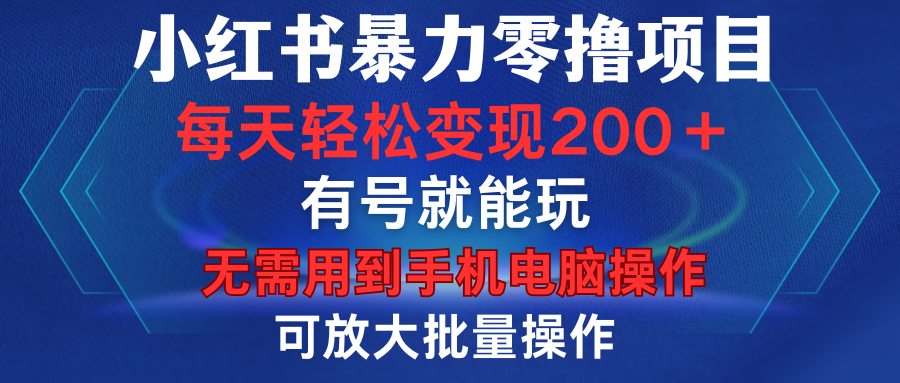 小红书暴力零撸项目，有号就能玩，单号每天变现1到15元，可放大批量操作，无需手机电脑操作-58创网