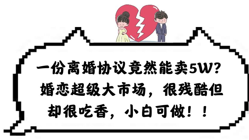 一份离婚协议竟然能卖5W？婚恋超级大市场，很残酷但却很吃香，小白可做-58创网