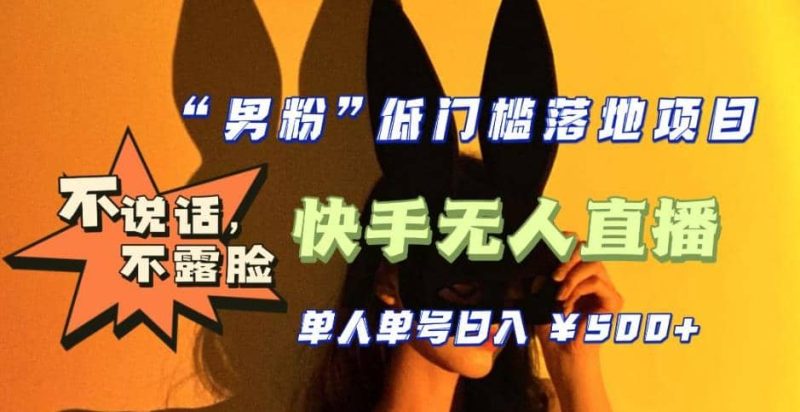 【全新升级】0基础单人单号单晚500+，不说话 不露脸 4月最新快手无人直播-58创网