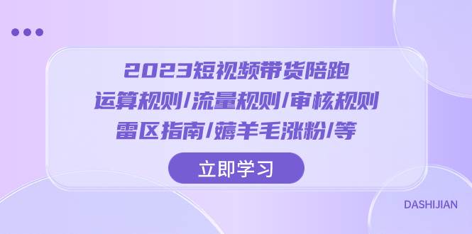 2023短视频·带货陪跑：运算规则/流量规则/审核规则/雷区指南/薅羊毛涨粉..-58创网